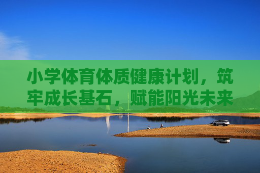 小学体育体质健康计划,筑牢成长基石,赋能阳光未来,小学体育体质健康计划,筑牢成长基石,赋能阳光未来 小学体育体质健康计划,筑牢成长基石,赋能阳光未来,小学体育体质健康计划,筑牢成长基石,赋能阳光未来