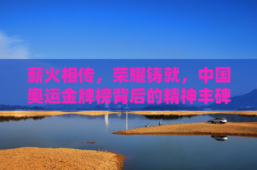 薪火相传,荣耀铸就,中国奥运金牌榜背后的精神丰碑,薪火铸荣耀,中国奥运金牌榜的精神丰碑 薪火相传,荣耀铸就,中国奥运金牌榜背后的精神丰碑,薪火铸荣耀,中国奥运金牌榜的精神丰碑