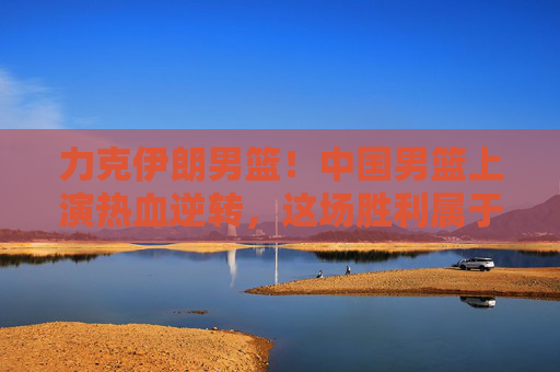 力克伊朗男篮!中国男篮上演热血逆转,这场胜利属于每一个拼搏者!中国男篮力克伊朗上演热血逆转 力克伊朗男篮!中国男篮上演热血逆转,这场胜利属于每一个拼搏者!中国男篮力克伊朗上演热血逆转
