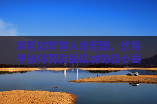 擘画体育育人新蓝图,优秀学校体育发展规划的核心要义与实践策略,擘画体育育人新蓝图,优秀学校体育发展规划的核心要义与实践策略 擘画体育育人新蓝图,优秀学校体育发展规划的核心要义与实践策略,擘画体育育人新蓝图,优秀学校体育发展规划的核心要义与实践策略
