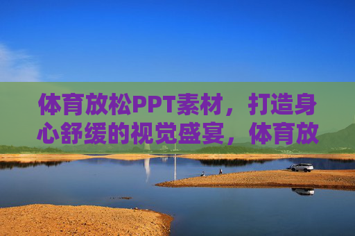 体育放松PPT素材,打造身心舒缓的视觉盛宴,体育放松PPT素材,身心舒缓的视觉盛宴 体育放松PPT素材,打造身心舒缓的视觉盛宴,体育放松PPT素材,身心舒缓的视觉盛宴