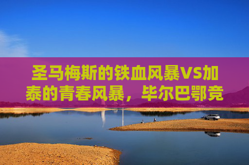 圣马梅斯的铁血风暴VS加泰的青春风暴,毕尔巴鄂竞技与赫罗纳的西甲攻防战,圣马梅斯铁血风暴VS赫罗纳青春风暴,西甲攻防战 圣马梅斯的铁血风暴VS加泰的青春风暴,毕尔巴鄂竞技与赫罗纳的西甲攻防战,圣马梅斯铁血风暴VS赫罗纳青春风暴,西甲攻防战