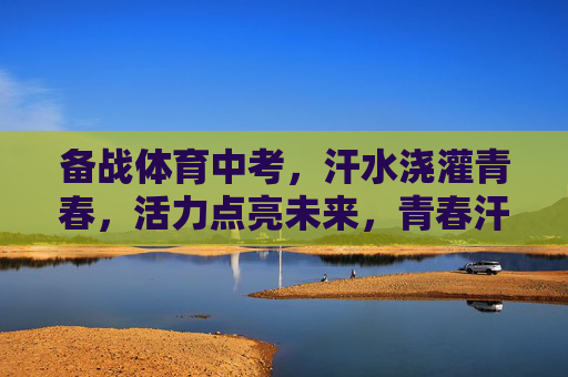 备战体育中考,汗水浇灌青春,活力点亮未来,青春汗水备战中考,活力点亮未来 备战体育中考,汗水浇灌青春,活力点亮未来,青春汗水备战中考,活力点亮未来
