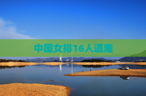 中国女排16人遇难 中国女排16人遇难