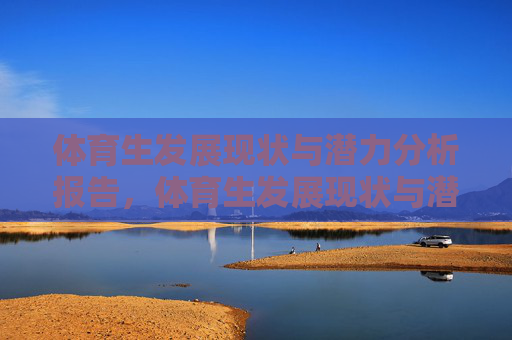 体育生发展现状与潜力分析报告,体育生发展现状与潜力分析报告 体育生发展现状与潜力分析报告,体育生发展现状与潜力分析报告