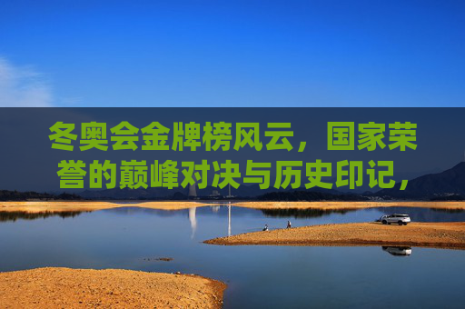 冬奥会金牌榜风云,国家荣誉的巅峰对决与历史印记,冬奥会金牌榜风云,国家荣誉的巅峰对决与历史印记 冬奥会金牌榜风云,国家荣誉的巅峰对决与历史印记,冬奥会金牌榜风云,国家荣誉的巅峰对决与历史印记