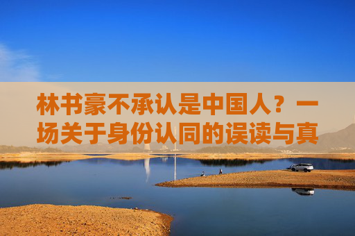 林书豪不承认是中国人?一场关于身份认同的误读与真相,林书豪不承认是中国人?身份认同的误读与真相 林书豪不承认是中国人?一场关于身份认同的误读与真相,林书豪不承认是中国人?身份认同的误读与真相