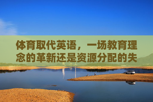 体育取代英语,一场教育理念的革新还是资源分配的失衡?体育取代英语,教育革新还是资源失衡? 体育取代英语,一场教育理念的革新还是资源分配的失衡?体育取代英语,教育革新还是资源失衡?