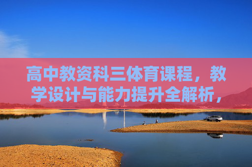高中教资科三体育课程，教学设计与能力提升全解析，高中教资科三体育课程，教学设计与能力提升全解析