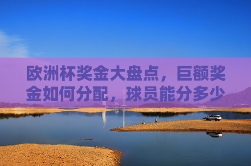 欧洲杯奖金大盘点,巨额奖金如何分配,球员能分多少?欧洲杯奖金分配,球员能分多少? 欧洲杯奖金大盘点,巨额奖金如何分配,球员能分多少?欧洲杯奖金分配,球员能分多少?