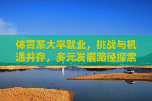 体育系大学就业,挑战与机遇并存,多元发展路径探索,体育系大学就业,挑战与机遇并存下的多元发展路径探索 体育系大学就业,挑战与机遇并存,多元发展路径探索,体育系大学就业,挑战与机遇并存下的多元发展路径探索