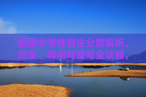 雄县中考体育生分数解析，政策、导向与备考全攻略，雄县中考体育生分数解析，政策导向与备考全攻略