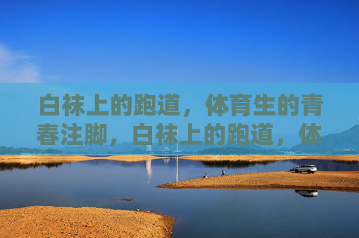白袜上的跑道,体育生的青春注脚,白袜上的跑道,体育生的青春注脚 白袜上的跑道,体育生的青春注脚,白袜上的跑道,体育生的青春注脚