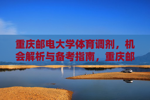 重庆邮电大学体育调剂,机会解析与备考指南,重庆邮电大学体育调剂,机会解析与备考指南 重庆邮电大学体育调剂,机会解析与备考指南,重庆邮电大学体育调剂,机会解析与备考指南