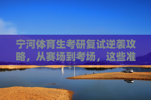 宁河体育生考研复试逆袭攻略,从赛场到考场,这些准备让你上岸更稳!宁河体育生考研复试逆袭攻略,从赛场到考场,上岸更稳! 宁河体育生考研复试逆袭攻略,从赛场到考场,这些准备让你上岸更稳!宁河体育生考研复试逆袭攻略,从赛场到考场,上岸更稳!