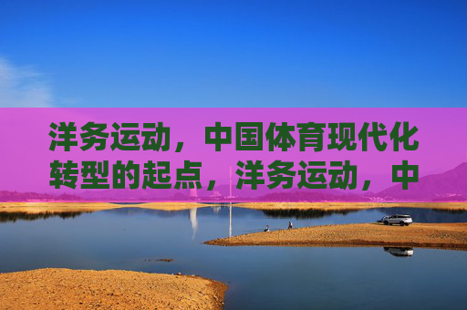 洋务运动，中国体育现代化转型的起点，洋务运动，中国体育现代化转型的起点