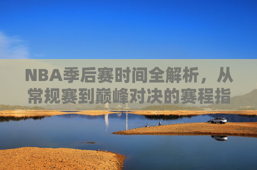 NBA季后赛时间全解析,从常规赛到巅峰对决的赛程指南,NBA季后赛赛程时间全解析,从常规赛到巅峰对决 NBA季后赛时间全解析,从常规赛到巅峰对决的赛程指南,NBA季后赛赛程时间全解析,从常规赛到巅峰对决