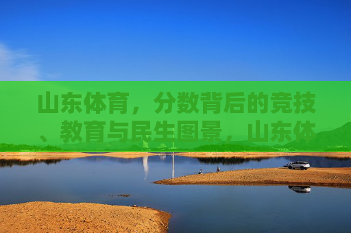 山东体育,分数背后的竞技、教育与民生图景,山东体育,分数背后的竞技、教育与民生图景 山东体育,分数背后的竞技、教育与民生图景,山东体育,分数背后的竞技、教育与民生图景