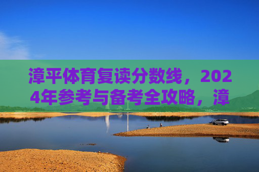 漳平体育复读分数线,2024年参考与备考全攻略,漳平体育复读分数线2024年参考与备考全攻略 漳平体育复读分数线,2024年参考与备考全攻略,漳平体育复读分数线2024年参考与备考全攻略