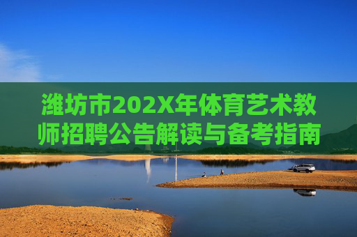 潍坊市202X年体育艺术教师招聘公告解读与备考指南，潍坊市202X年体育艺术教师招聘公告解读与备考指南