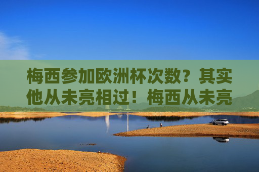 梅西参加欧洲杯次数?其实他从未亮相过!梅西从未亮相欧洲杯! 梅西参加欧洲杯次数?其实他从未亮相过!梅西从未亮相欧洲杯!