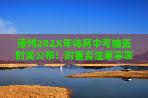 漳州202X年体育中考抽签时间公布!附重要注意事项与备考指南,漳州202X年体育中考抽签时间公布,附重要注意事项与备考指南 漳州202X年体育中考抽签时间公布!附重要注意事项与备考指南,漳州202X年体育中考抽签时间公布,附重要注意事项与备考指南