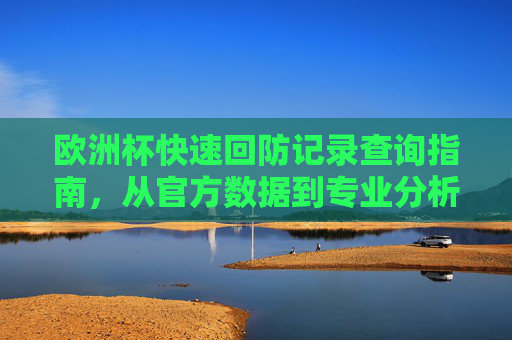 欧洲杯快速回防记录查询指南,从官方数据到专业分析工具,欧洲杯快速回防记录查询指南,从官方数据到专业分析工具 欧洲杯快速回防记录查询指南,从官方数据到专业分析工具,欧洲杯快速回防记录查询指南,从官方数据到专业分析工具