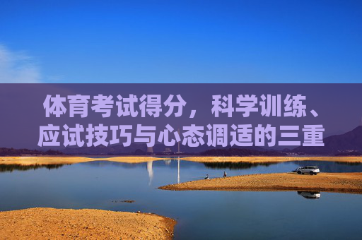 体育考试得分,科学训练、应试技巧与心态调适的三重奏,体育考试得分,科学训练、应试技巧与心态调适的三重奏 体育考试得分,科学训练、应试技巧与心态调适的三重奏,体育考试得分,科学训练、应试技巧与心态调适的三重奏