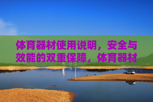 体育器材使用说明,安全与效能的双重保障,体育器材使用说明,安全与效能的双重保障 体育器材使用说明,安全与效能的双重保障,体育器材使用说明,安全与效能的双重保障