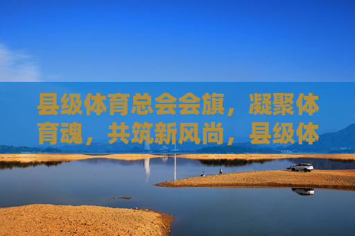 县级体育总会会旗,凝聚体育魂,共筑新风尚,县级体育总会会旗,凝聚体育魂 共筑新风尚 县级体育总会会旗,凝聚体育魂,共筑新风尚,县级体育总会会旗,凝聚体育魂 共筑新风尚