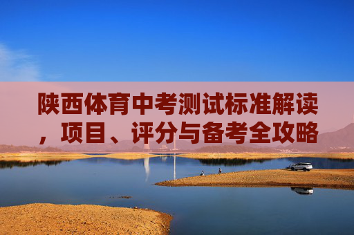 陕西体育中考测试标准解读,项目、评分与备考全攻略,陕西体育中考全攻略,测试标准解读、项目评分与备考 陕西体育中考测试标准解读,项目、评分与备考全攻略,陕西体育中考全攻略,测试标准解读、项目评分与备考