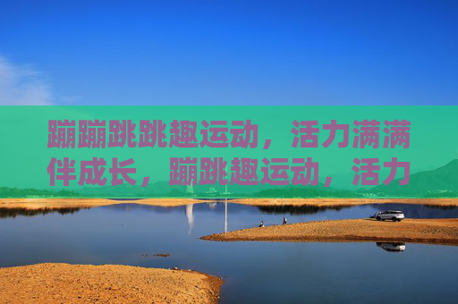 蹦蹦跳跳趣运动,活力满满伴成长,蹦跳趣运动,活力伴成长 蹦蹦跳跳趣运动,活力满满伴成长,蹦跳趣运动,活力伴成长