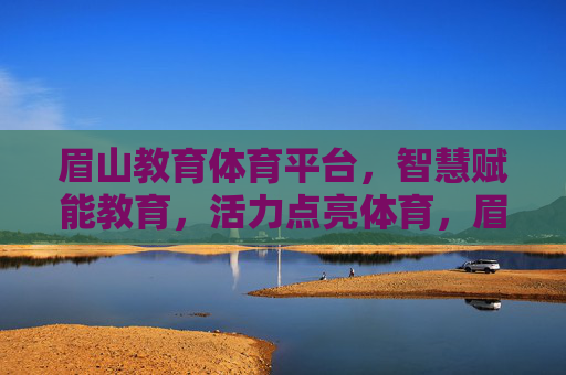 眉山教育体育平台,智慧赋能教育,活力点亮体育,眉山教育体育平台,智慧育教,活力强体 眉山教育体育平台,智慧赋能教育,活力点亮体育,眉山教育体育平台,智慧育教,活力强体