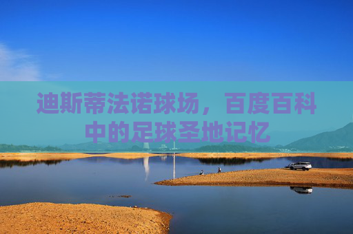 迪斯蒂法诺球场，百度百科中的足球圣地记忆