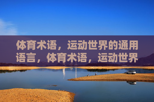 体育术语,运动世界的通用语言,体育术语,运动世界的通用语言 体育术语,运动世界的通用语言,体育术语,运动世界的通用语言