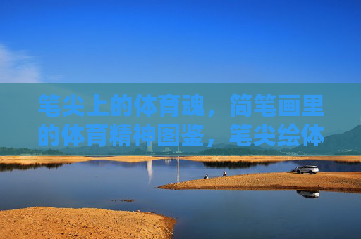 笔尖上的体育魂,简笔画里的体育精神图鉴,笔尖绘体育魂 笔尖上的体育魂,简笔画里的体育精神图鉴,笔尖绘体育魂