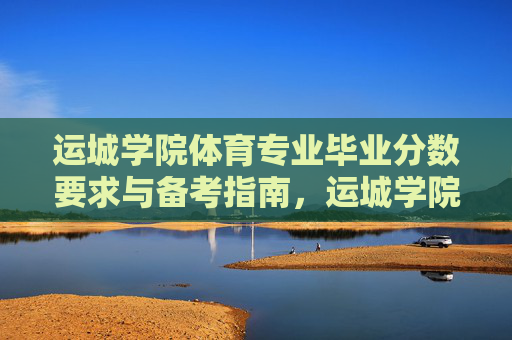 运城学院体育专业毕业分数要求与备考指南,运城学院体育专业毕业分数要求与备考指南 运城学院体育专业毕业分数要求与备考指南,运城学院体育专业毕业分数要求与备考指南