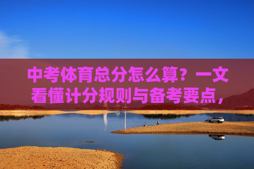 中考体育总分怎么算?一文看懂计分规则与备考要点,中考体育总分怎么算?一文看懂计分规则与备考要点 中考体育总分怎么算?一文看懂计分规则与备考要点,中考体育总分怎么算?一文看懂计分规则与备考要点