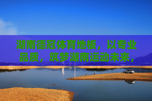 湖南德冠体育地板,以专业品质,筑梦湖南运动未来,湖南德冠体育地板,专业品质筑梦运动未来 湖南德冠体育地板,以专业品质,筑梦湖南运动未来,湖南德冠体育地板,专业品质筑梦运动未来
