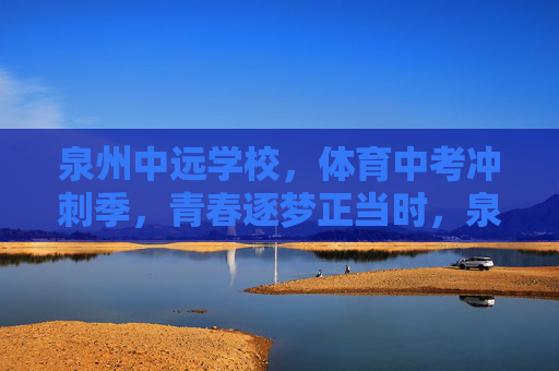 泉州中远学校,体育中考冲刺季,青春逐梦正当时,泉州中远学校体育中考冲刺季,青春逐梦正当时 泉州中远学校,体育中考冲刺季,青春逐梦正当时,泉州中远学校体育中考冲刺季,青春逐梦正当时