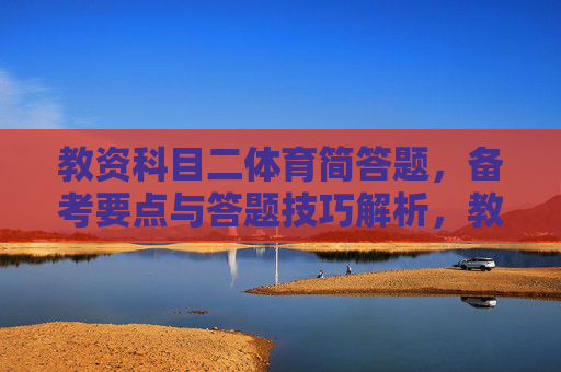 教资科目二体育简答题,备考要点与答题技巧解析,教资科目二体育简答题,备考要点与答题技巧解析 教资科目二体育简答题,备考要点与答题技巧解析,教资科目二体育简答题,备考要点与答题技巧解析