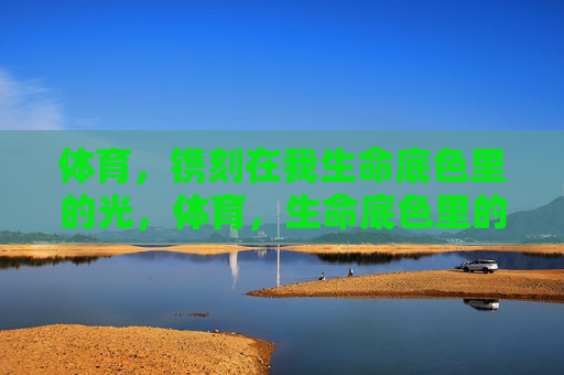 体育，镌刻在我生命底色里的光，体育，生命底色里的光