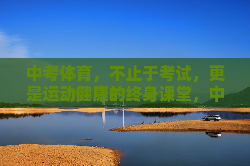 中考体育,不止于考试,更是运动健康的终身课堂,中考体育,不止于考试,更是终身健康课堂 中考体育,不止于考试,更是运动健康的终身课堂,中考体育,不止于考试,更是终身健康课堂