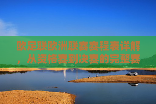欧足联欧洲联赛赛程表详解，从资格赛到决赛的完整赛事指南，欧足联欧洲联赛赛程表详解，从资格赛到决赛的完整指南