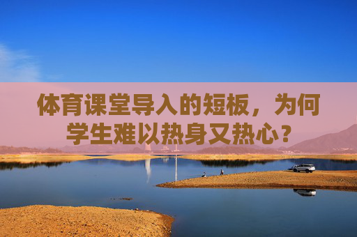 体育课堂导入的短板，为何学生难以热身又热心？