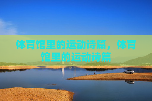 体育馆里的运动诗篇,体育馆里的运动诗篇 体育馆里的运动诗篇,体育馆里的运动诗篇