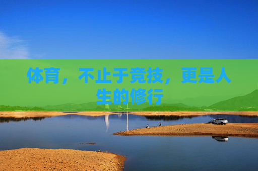 体育，不止于竞技，更是人生的修行