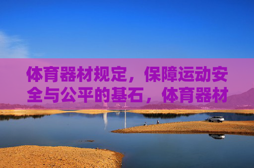 体育器材规定，保障运动安全与公平的基石，体育器材规定，运动安全与公平的基石