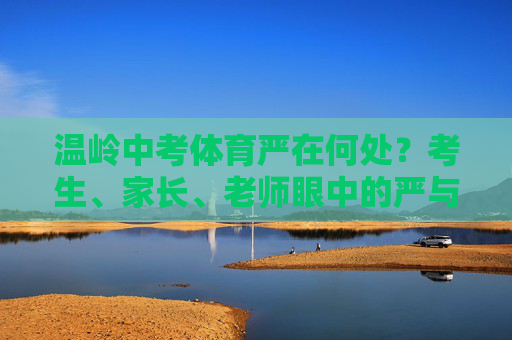 温岭中考体育严在何处？考生、家长、老师眼中的严与思，温岭中考体育严在何处？多方视角下的审视与思考