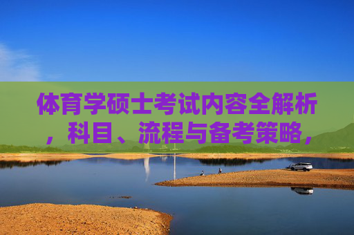 体育学硕士考试内容全解析，科目、流程与备考策略，体育学硕士考试内容全解析，科目、流程与备考策略
